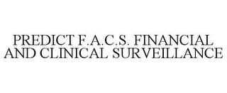 PREDICT F.A.C.S. FINANCIAL AND CLINICAL SURVEILLANCE trademark