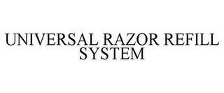 UNIVERSAL RAZOR REFILL SYSTEM trademark