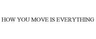 HOW YOU MOVE IS EVERYTHING trademark