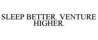 SLEEP BETTER. VENTURE HIGHER. trademark