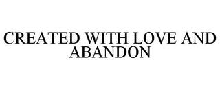 CREATED WITH LOVE AND ABANDON trademark