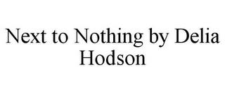 NEXT TO NOTHING BY DELIA HODSON trademark