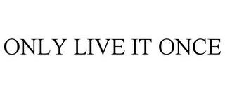 ONLY LIVE IT ONCE trademark