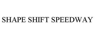 SHAPE SHIFT SPEEDWAY trademark