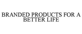 BRANDED PRODUCTS FOR A BETTER LIFE trademark