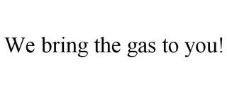 WE BRING THE GAS TO YOU! trademark