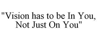 "VISION HAS TO BE IN YOU, NOT JUST ON YOU" trademark