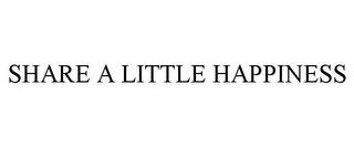 SHARE A LITTLE HAPPINESS trademark