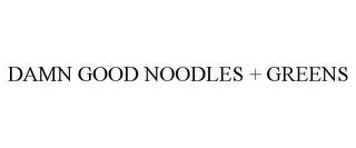 DAMN GOOD NOODLES + GREENS trademark