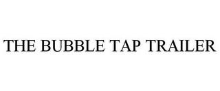 THE BUBBLE TAP TRAILER trademark