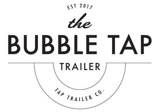 THE BUBBLE TAP TRAILER TAP TRAILER CO. EST 2017ST 2017 trademark