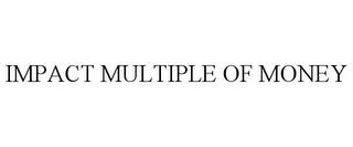 IMPACT MULTIPLE OF MONEY trademark