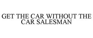 GET THE CAR WITHOUT THE CAR SALESMAN trademark