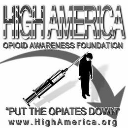 HIGH AMERICA OPIOID AWARENESS FOUNDATION "PUT THE OPIATES DOWN" WWW.HIGHAMERICA.ORG trademark