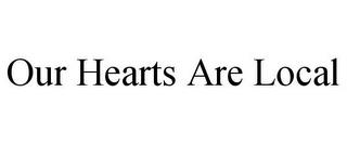 OUR HEARTS ARE LOCAL trademark