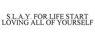 S.L.A.Y. FOR LIFE START LOVING ALL OF YOURSELF trademark