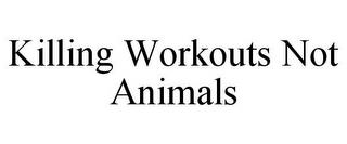 KILLING WORKOUTS NOT ANIMALS trademark