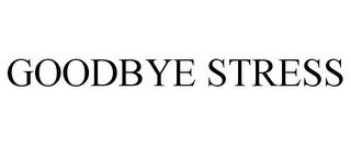 GOODBYE STRESS trademark