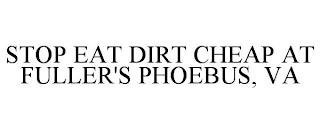 STOP EAT DIRT CHEAP AT FULLER'S PHOEBUS, VA trademark