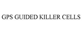 GPS GUIDED KILLER CELLS trademark