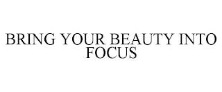 BRING YOUR BEAUTY INTO FOCUS trademark