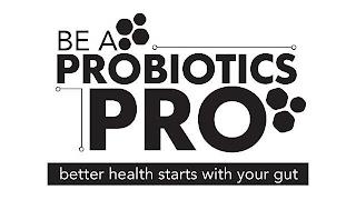 BE A PROBIOTICS PRO BETTER HEALTH STARTS WITH YOUR GUT trademark