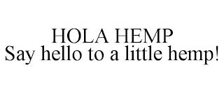 HOLA HEMP SAY HELLO TO A LITTLE HEMP! trademark