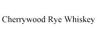 CHERRYWOOD RYE WHISKEY trademark