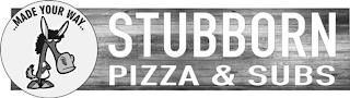 STUBBORN PIZZA & SUBS ...MADE YOUR WAY... trademark