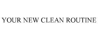 YOUR NEW CLEAN ROUTINE trademark