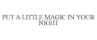 PUT A LITTLE MAGIC IN YOUR NIGHT trademark