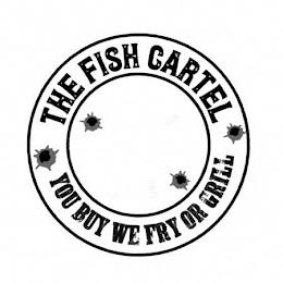 THE FISH CARTEL YOU BUY WE FRY OR GRILL trademark