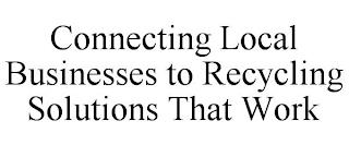 CONNECTING LOCAL BUSINESSES TO RECYCLING SOLUTIONS THAT WORK trademark