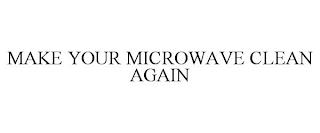 MAKE YOUR MICROWAVE CLEAN AGAIN trademark