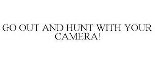 GO OUT AND HUNT WITH YOUR CAMERA! trademark