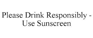 PLEASE DRINK RESPONSIBLY - USE SUNSCREEN trademark