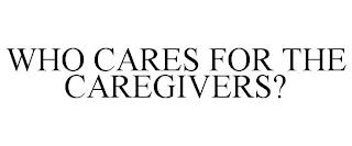 WHO CARES FOR THE CAREGIVERS? trademark