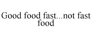 GOOD FOOD FAST...NOT FAST FOOD trademark