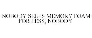 NOBODY SELLS MEMORY FOAM FOR LESS, NOBODY! trademark