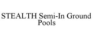 STEALTH SEMI-IN GROUND POOLS trademark