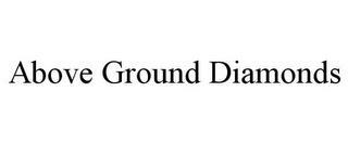 ABOVE GROUND DIAMONDS trademark