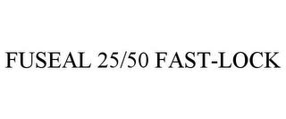 FUSEAL 25/50 FAST-LOCK trademark