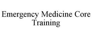 EMERGENCY MEDICINE CORE TRAINING trademark