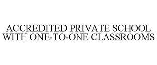 ACCREDITED PRIVATE SCHOOL WITH ONE-TO-ONE CLASSROOMS trademark