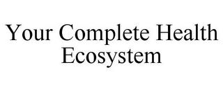 YOUR COMPLETE HEALTH ECOSYSTEM trademark