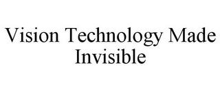 VISION TECHNOLOGY MADE INVISIBLE trademark