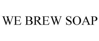 WE BREW SOAP trademark