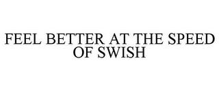 FEEL BETTER AT THE SPEED OF SWISH trademark