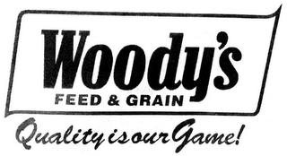 WOODY'S FEED & GRAIN QUALITY IS OUR GAME! trademark