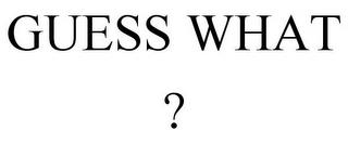 GUESS WHAT ? trademark